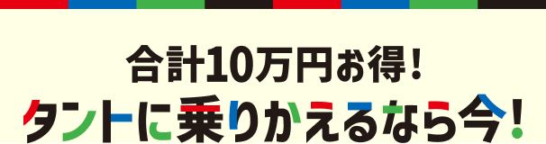 合計10万円お得！タントに乗りかえるなら今！